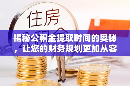 东丰揭秘公积金提取时间的奥秘，让您的财务规划更加从容