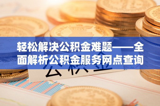 东丰轻松解决公积金难题——全面解析公积金服务网点查询技巧