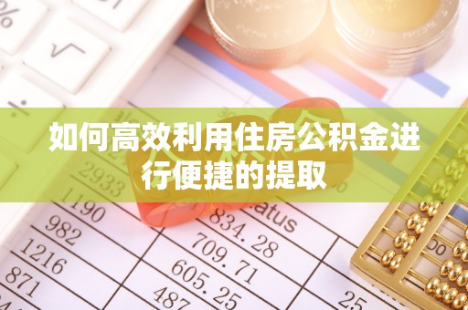 东丰如何高效利用住房公积金进行便捷的提取