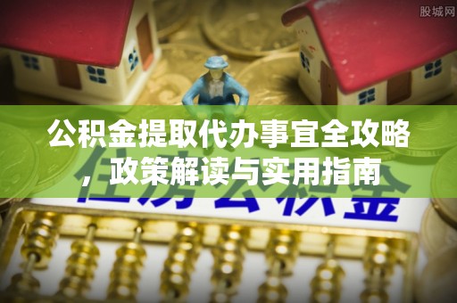 东丰公积金提取代办事宜全攻略，政策解读与实用指南