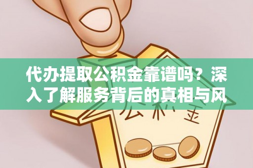东丰代办提取公积金靠谱吗？深入了解服务背后的真相与风险