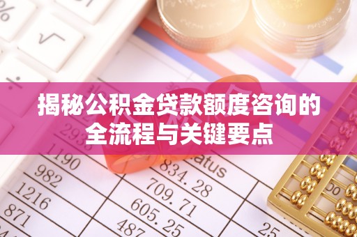东丰揭秘公积金贷款额度咨询的全流程与关键要点