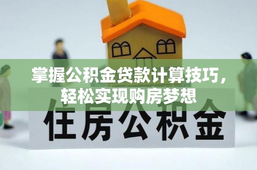 东丰掌握公积金贷款计算技巧，轻松实现购房梦想