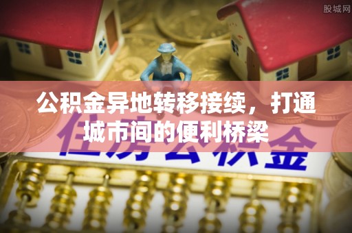 东丰公积金异地转移接续，打通城市间的便利桥梁