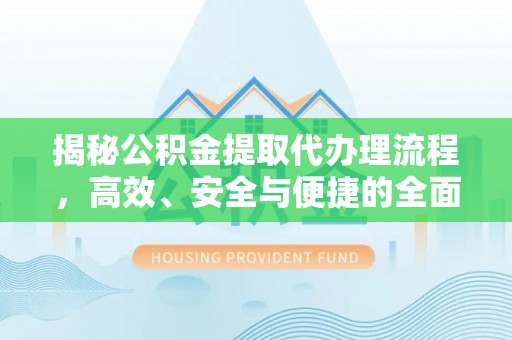 东丰揭秘公积金提取代办理流程，高效、安全与便捷的全面解析