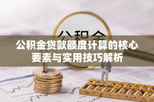 东丰公积金贷款额度计算的核心要素与实用技巧解析