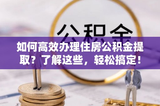 东丰如何高效办理住房公积金提取？了解这些，轻松搞定！