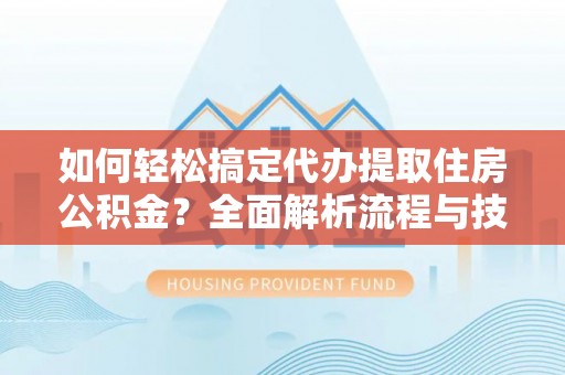 东丰如何轻松搞定代办提取住房公积金？全面解析流程与技巧