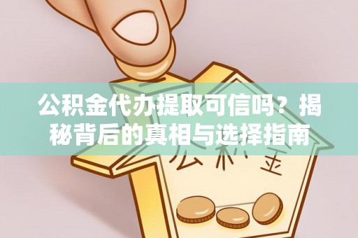 东丰公积金代办提取可信吗？揭秘背后的真相与选择指南