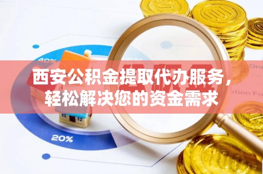 东丰西安公积金提取代办服务，轻松解决您的资金需求