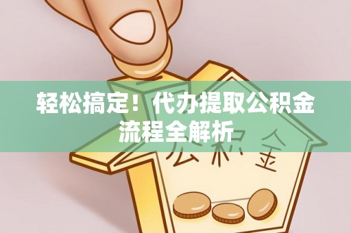 东丰轻松搞定！代办提取公积金流程全解析