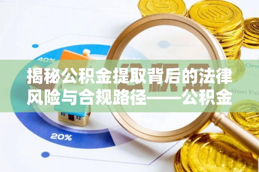 东丰揭秘公积金提取背后的法律风险与合规路径——公积金代办提取违法不？