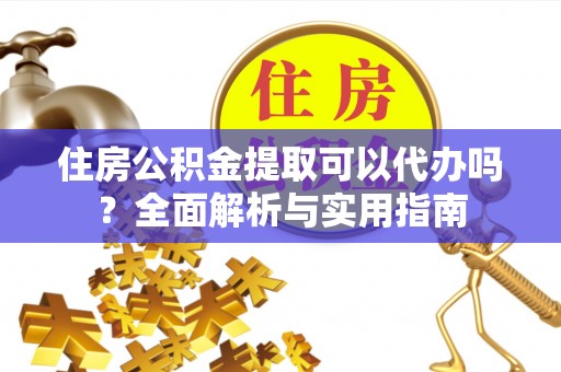 东丰住房公积金提取可以代办吗？全面解析与实用指南