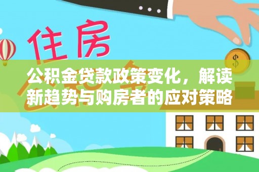 东丰公积金贷款政策变化，解读新趋势与购房者的应对策略