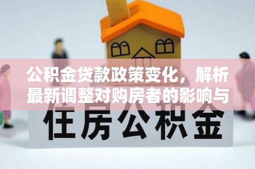 东丰公积金贷款政策变化，解析最新调整对购房者的影响与机遇