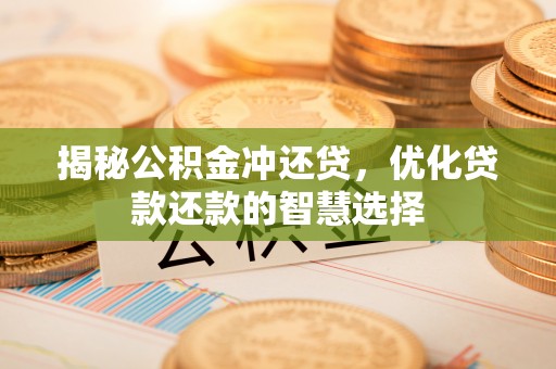 东丰揭秘公积金冲还贷，优化贷款还款的智慧选择