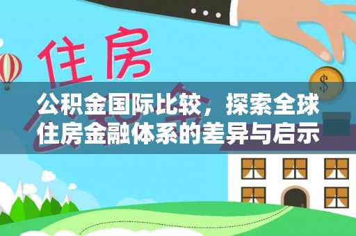东丰公积金国际比较，探索全球住房金融体系的差异与启示