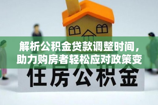 东丰解析公积金贷款调整时间，助力购房者轻松应对政策变化
