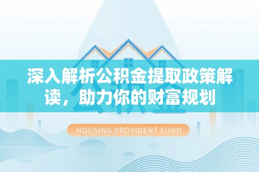 东丰深入解析公积金提取政策解读，助力你的财富规划