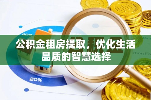 东丰公积金租房提取，优化生活品质的智慧选择