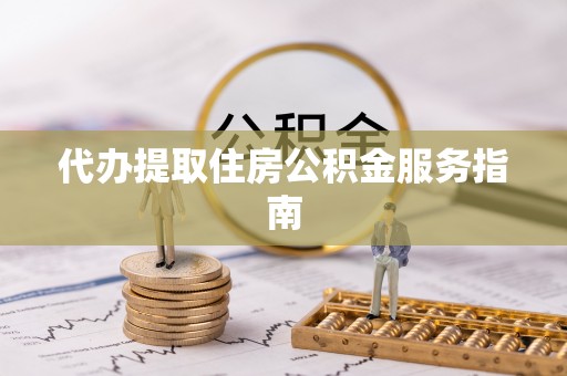 东丰代办提取住房公积金服务指南