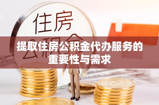 东丰提取住房公积金代办服务的重要性与需求