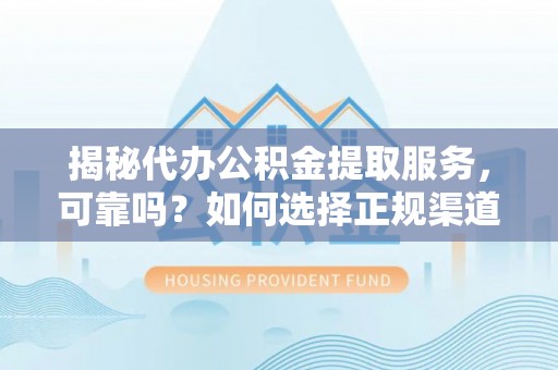 东丰揭秘代办公积金提取服务，可靠吗？如何选择正规渠道？