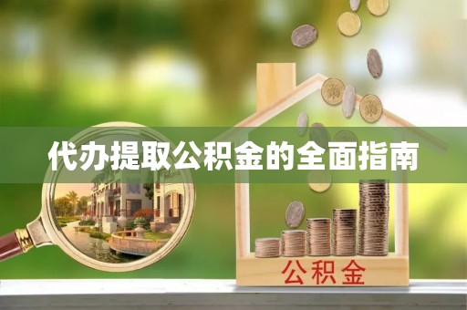 东丰代办提取公积金的全面指南