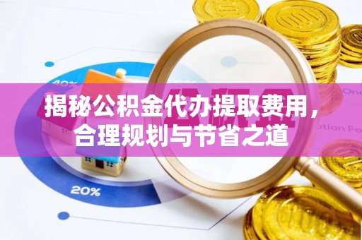 东丰揭秘公积金代办提取费用，合理规划与节省之道