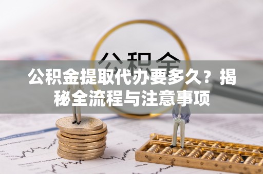 东丰公积金提取代办要多久？揭秘全流程与注意事项