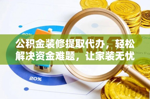 东丰公积金装修提取代办，轻松解决资金难题，让家装无忧
