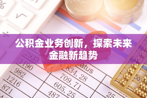 东丰公积金业务创新，探索未来金融新趋势