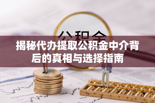东丰揭秘代办提取公积金中介背后的真相与选择指南
