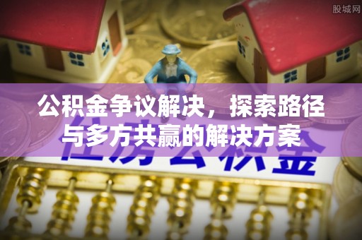 东丰公积金争议解决，探索路径与多方共赢的解决方案