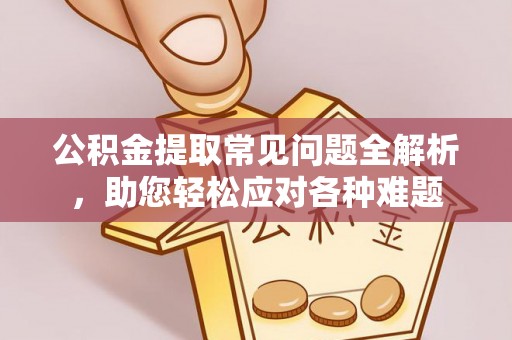 东丰公积金提取常见问题全解析，助您轻松应对各种难题