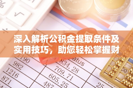东丰深入解析公积金提取条件及实用技巧，助您轻松掌握财富管理
