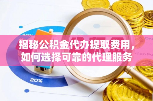 东丰揭秘公积金代办提取费用，如何选择可靠的代理服务