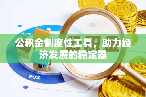 东丰公积金制度性工具，助力经济发展的稳定器