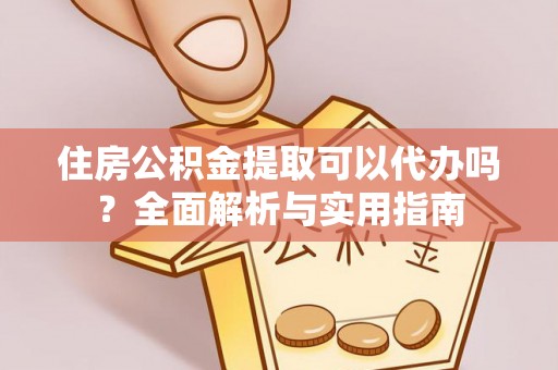 东丰住房公积金提取可以代办吗？全面解析与实用指南