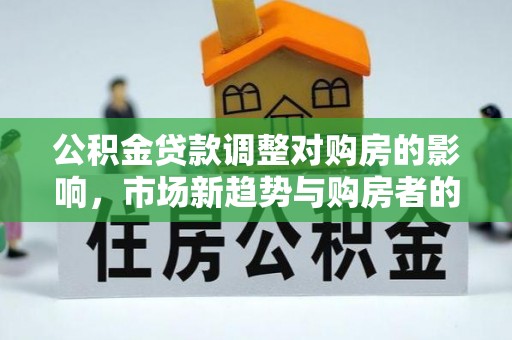 东丰公积金贷款调整对购房的影响，市场新趋势与购房者的选择