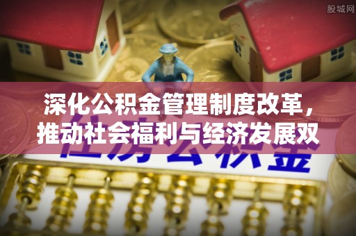 东丰深化公积金管理制度改革，推动社会福利与经济发展双轨并行