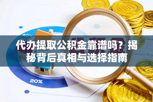 东丰代办提取公积金靠谱吗？揭秘背后真相与选择指南