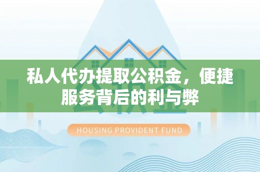 东丰私人代办提取公积金，便捷服务背后的利与弊