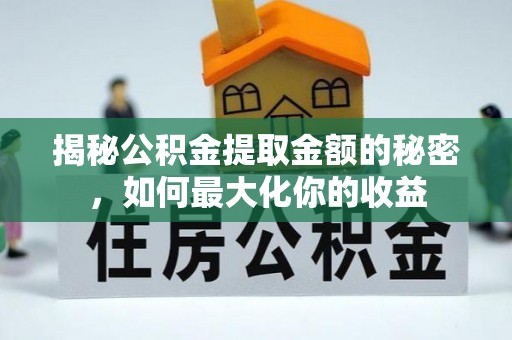 东丰揭秘公积金提取金额的秘密，如何最大化你的收益