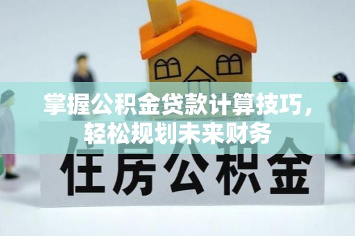 东丰掌握公积金贷款计算技巧，轻松规划未来财务