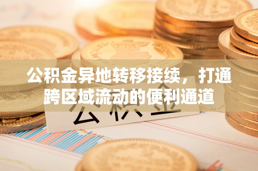 东丰公积金异地转移接续，打通跨区域流动的便利通道