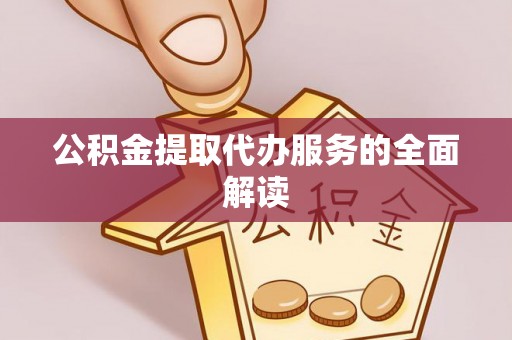 东丰公积金提取代办服务的全面解读