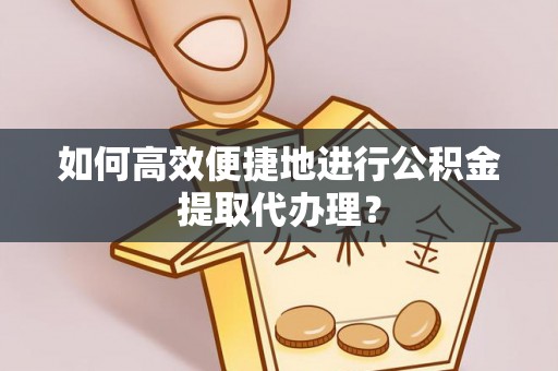 东丰如何高效便捷地进行公积金提取代办理？