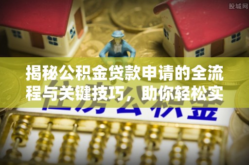东丰揭秘公积金贷款申请的全流程与关键技巧，助你轻松实现购房梦想