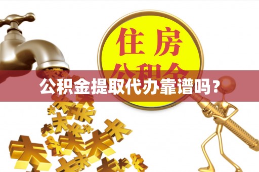 东丰公积金提取代办靠谱吗？